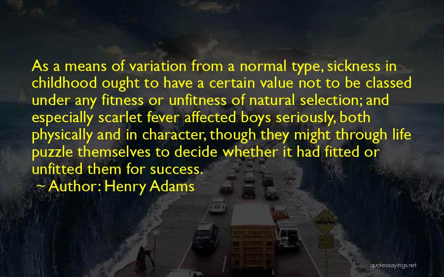 Henry Adams Quotes: As A Means Of Variation From A Normal Type, Sickness In Childhood Ought To Have A Certain Value Not To