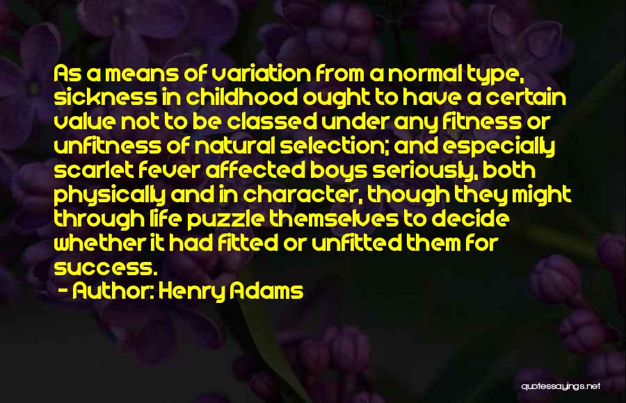 Henry Adams Quotes: As A Means Of Variation From A Normal Type, Sickness In Childhood Ought To Have A Certain Value Not To