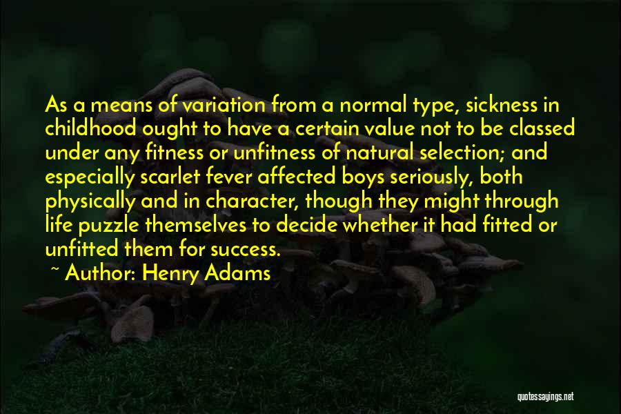 Henry Adams Quotes: As A Means Of Variation From A Normal Type, Sickness In Childhood Ought To Have A Certain Value Not To