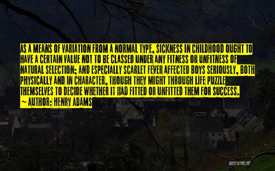 Henry Adams Quotes: As A Means Of Variation From A Normal Type, Sickness In Childhood Ought To Have A Certain Value Not To