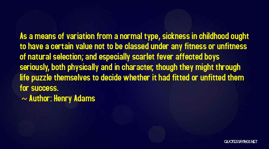 Henry Adams Quotes: As A Means Of Variation From A Normal Type, Sickness In Childhood Ought To Have A Certain Value Not To