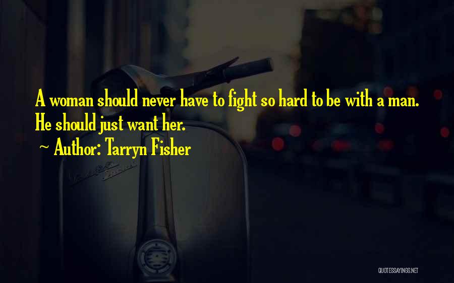 Tarryn Fisher Quotes: A Woman Should Never Have To Fight So Hard To Be With A Man. He Should Just Want Her.