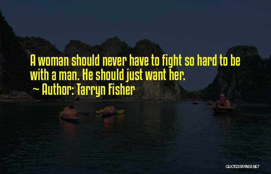 Tarryn Fisher Quotes: A Woman Should Never Have To Fight So Hard To Be With A Man. He Should Just Want Her.