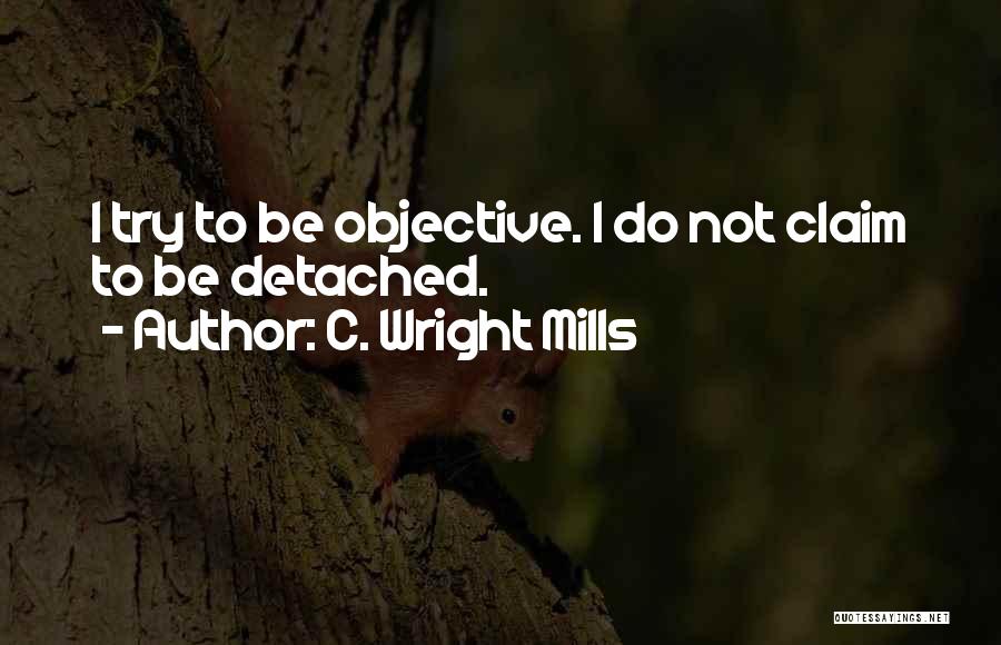 C. Wright Mills Quotes: I Try To Be Objective. I Do Not Claim To Be Detached.