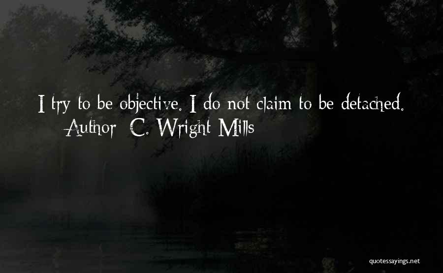 C. Wright Mills Quotes: I Try To Be Objective. I Do Not Claim To Be Detached.