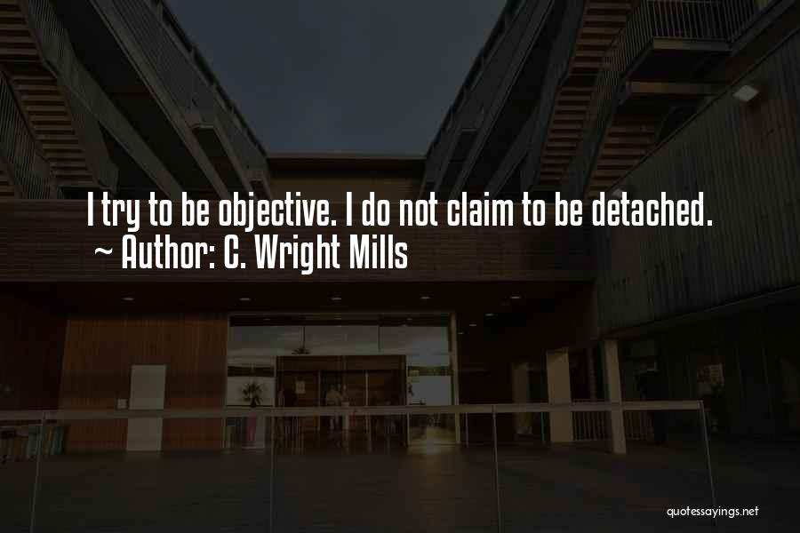 C. Wright Mills Quotes: I Try To Be Objective. I Do Not Claim To Be Detached.