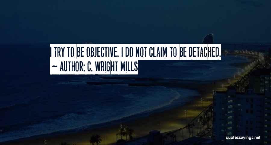 C. Wright Mills Quotes: I Try To Be Objective. I Do Not Claim To Be Detached.