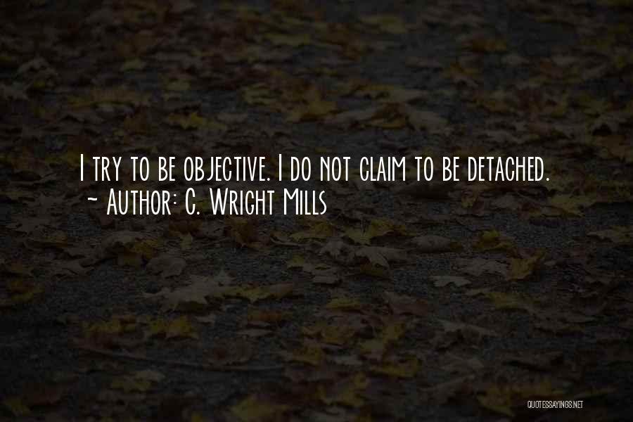 C. Wright Mills Quotes: I Try To Be Objective. I Do Not Claim To Be Detached.