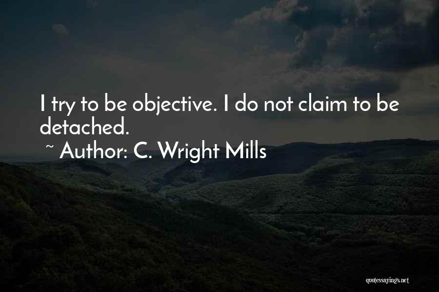 C. Wright Mills Quotes: I Try To Be Objective. I Do Not Claim To Be Detached.