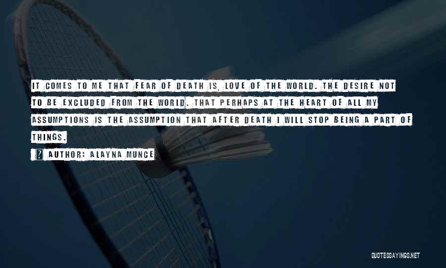 Alayna Munce Quotes: It Comes To Me That Fear Of Death Is, Love Of The World. The Desire Not To Be Excluded From