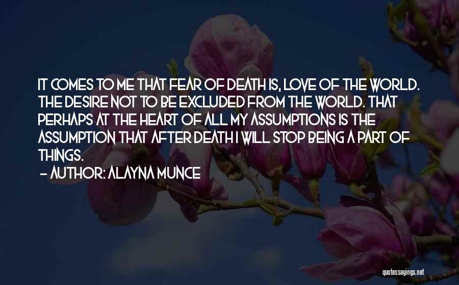 Alayna Munce Quotes: It Comes To Me That Fear Of Death Is, Love Of The World. The Desire Not To Be Excluded From