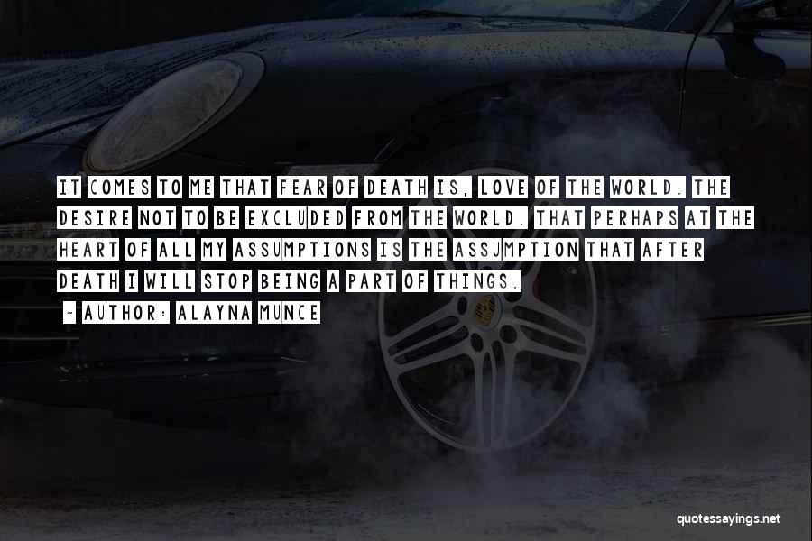 Alayna Munce Quotes: It Comes To Me That Fear Of Death Is, Love Of The World. The Desire Not To Be Excluded From