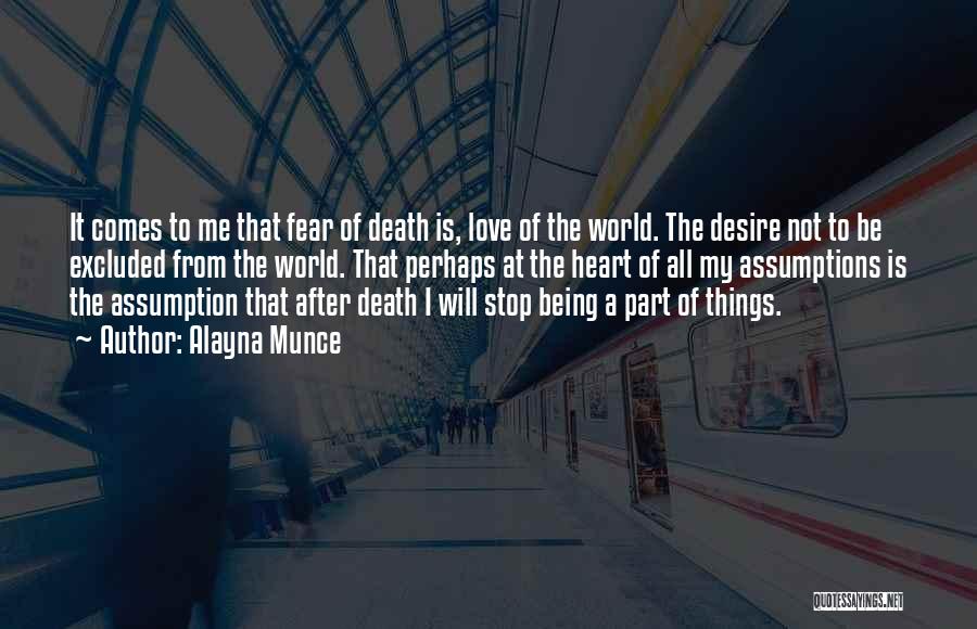 Alayna Munce Quotes: It Comes To Me That Fear Of Death Is, Love Of The World. The Desire Not To Be Excluded From