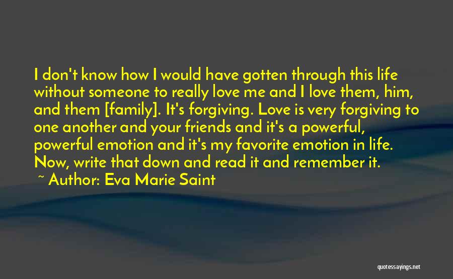 Eva Marie Saint Quotes: I Don't Know How I Would Have Gotten Through This Life Without Someone To Really Love Me And I Love