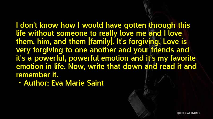 Eva Marie Saint Quotes: I Don't Know How I Would Have Gotten Through This Life Without Someone To Really Love Me And I Love