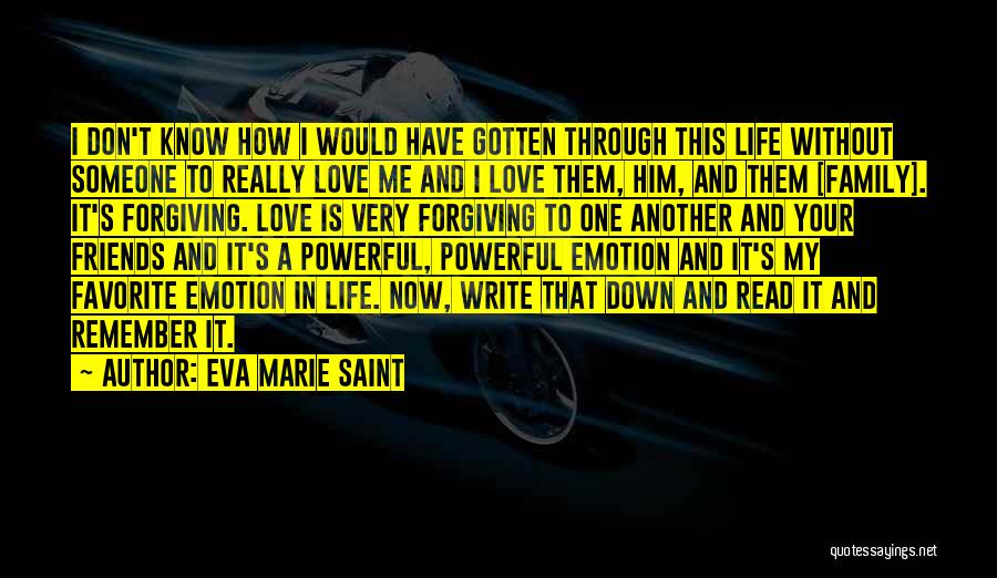 Eva Marie Saint Quotes: I Don't Know How I Would Have Gotten Through This Life Without Someone To Really Love Me And I Love