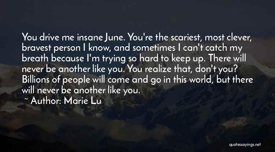 Marie Lu Quotes: You Drive Me Insane June. You're The Scariest, Most Clever, Bravest Person I Know, And Sometimes I Can't Catch My