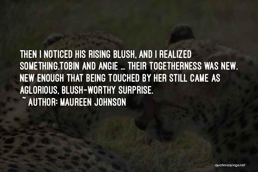 Maureen Johnson Quotes: Then I Noticed His Rising Blush, And I Realized Something.tobin And Angie ... Their Togetherness Was New. New Enough That