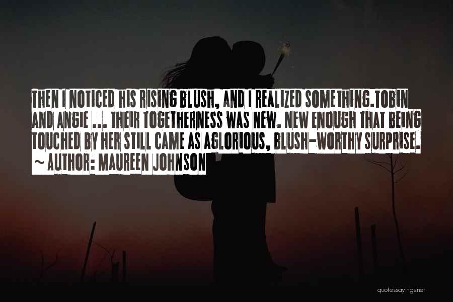 Maureen Johnson Quotes: Then I Noticed His Rising Blush, And I Realized Something.tobin And Angie ... Their Togetherness Was New. New Enough That