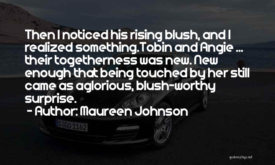 Maureen Johnson Quotes: Then I Noticed His Rising Blush, And I Realized Something.tobin And Angie ... Their Togetherness Was New. New Enough That