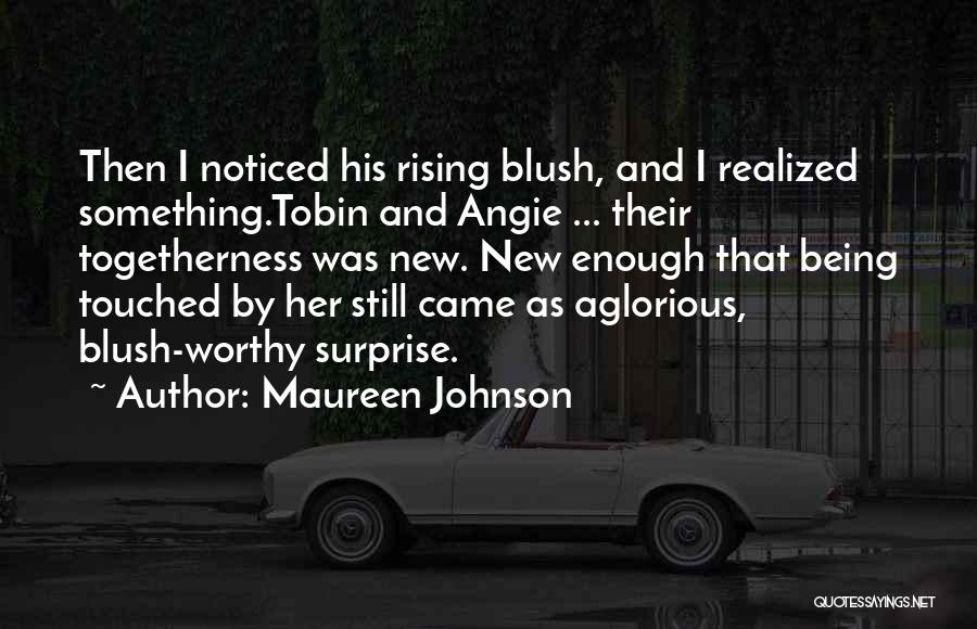 Maureen Johnson Quotes: Then I Noticed His Rising Blush, And I Realized Something.tobin And Angie ... Their Togetherness Was New. New Enough That