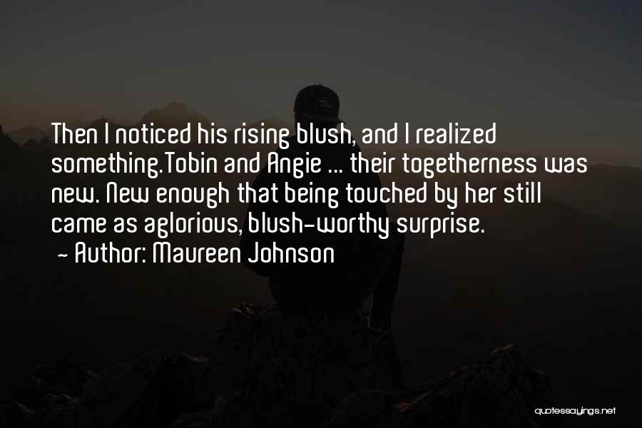 Maureen Johnson Quotes: Then I Noticed His Rising Blush, And I Realized Something.tobin And Angie ... Their Togetherness Was New. New Enough That