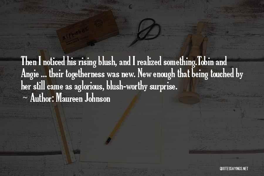 Maureen Johnson Quotes: Then I Noticed His Rising Blush, And I Realized Something.tobin And Angie ... Their Togetherness Was New. New Enough That