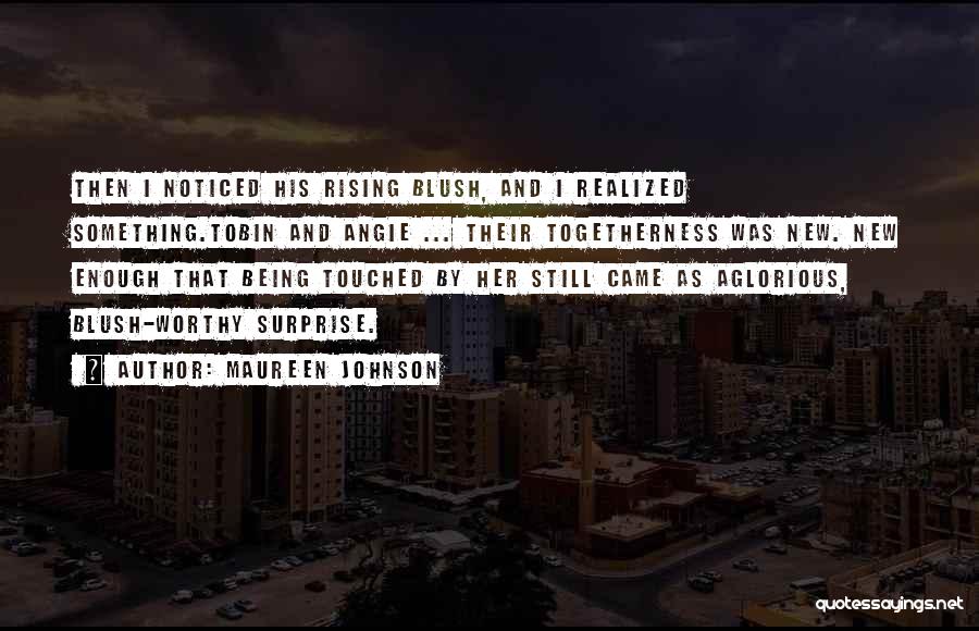 Maureen Johnson Quotes: Then I Noticed His Rising Blush, And I Realized Something.tobin And Angie ... Their Togetherness Was New. New Enough That