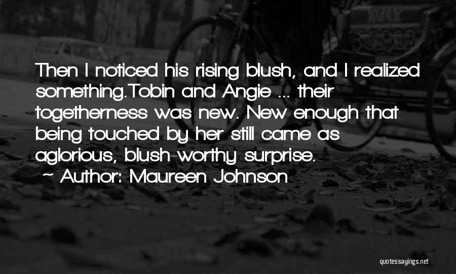 Maureen Johnson Quotes: Then I Noticed His Rising Blush, And I Realized Something.tobin And Angie ... Their Togetherness Was New. New Enough That