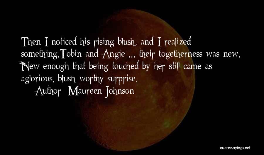 Maureen Johnson Quotes: Then I Noticed His Rising Blush, And I Realized Something.tobin And Angie ... Their Togetherness Was New. New Enough That