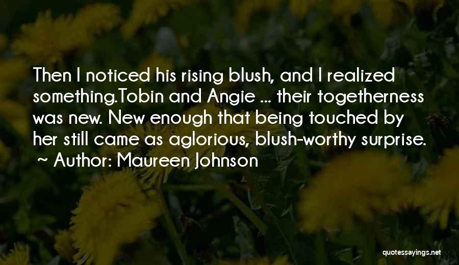 Maureen Johnson Quotes: Then I Noticed His Rising Blush, And I Realized Something.tobin And Angie ... Their Togetherness Was New. New Enough That