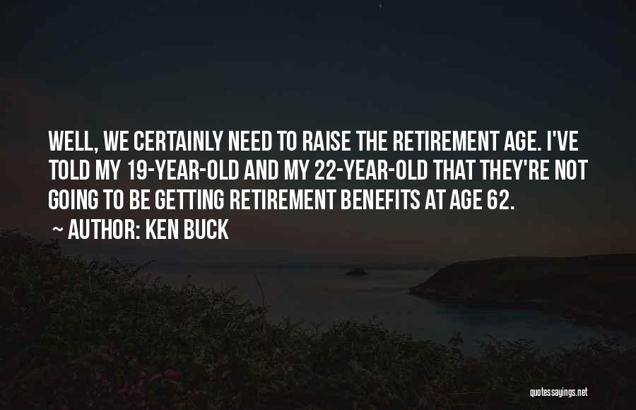 Ken Buck Quotes: Well, We Certainly Need To Raise The Retirement Age. I've Told My 19-year-old And My 22-year-old That They're Not Going