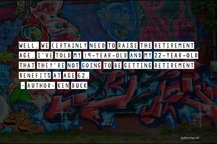 Ken Buck Quotes: Well, We Certainly Need To Raise The Retirement Age. I've Told My 19-year-old And My 22-year-old That They're Not Going