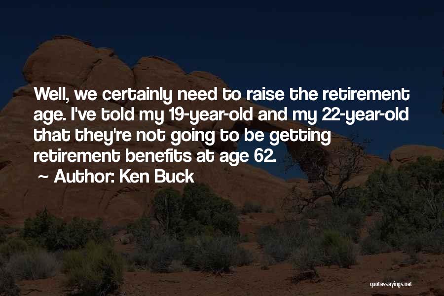 Ken Buck Quotes: Well, We Certainly Need To Raise The Retirement Age. I've Told My 19-year-old And My 22-year-old That They're Not Going