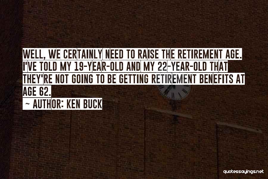 Ken Buck Quotes: Well, We Certainly Need To Raise The Retirement Age. I've Told My 19-year-old And My 22-year-old That They're Not Going