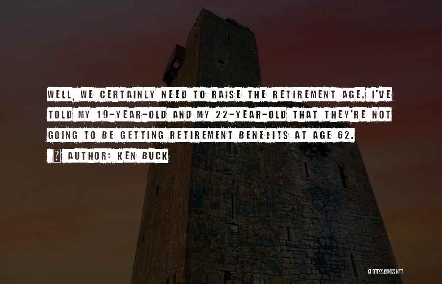 Ken Buck Quotes: Well, We Certainly Need To Raise The Retirement Age. I've Told My 19-year-old And My 22-year-old That They're Not Going