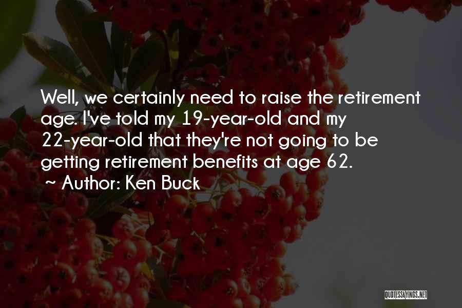 Ken Buck Quotes: Well, We Certainly Need To Raise The Retirement Age. I've Told My 19-year-old And My 22-year-old That They're Not Going