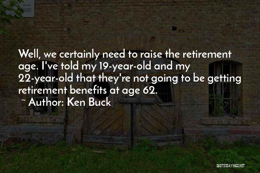 Ken Buck Quotes: Well, We Certainly Need To Raise The Retirement Age. I've Told My 19-year-old And My 22-year-old That They're Not Going