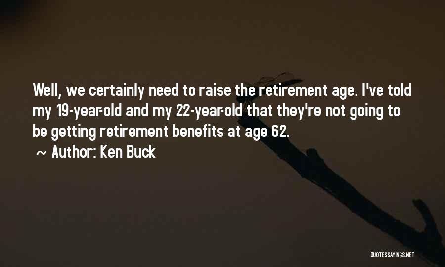 Ken Buck Quotes: Well, We Certainly Need To Raise The Retirement Age. I've Told My 19-year-old And My 22-year-old That They're Not Going