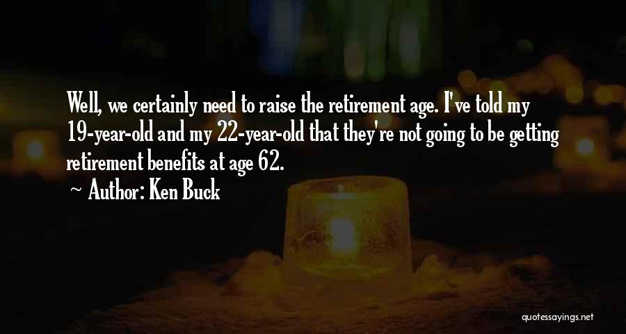 Ken Buck Quotes: Well, We Certainly Need To Raise The Retirement Age. I've Told My 19-year-old And My 22-year-old That They're Not Going