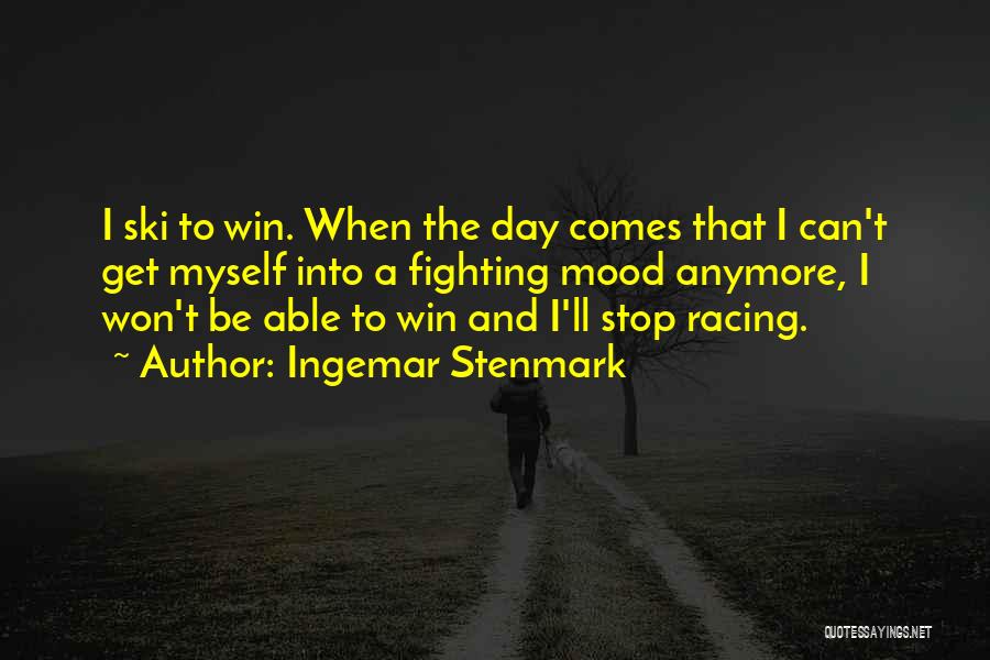 Ingemar Stenmark Quotes: I Ski To Win. When The Day Comes That I Can't Get Myself Into A Fighting Mood Anymore, I Won't