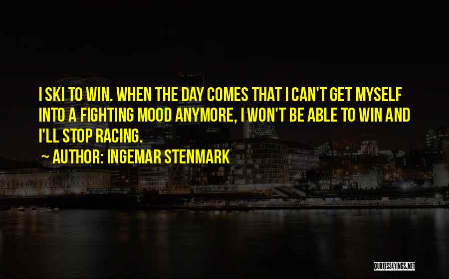 Ingemar Stenmark Quotes: I Ski To Win. When The Day Comes That I Can't Get Myself Into A Fighting Mood Anymore, I Won't