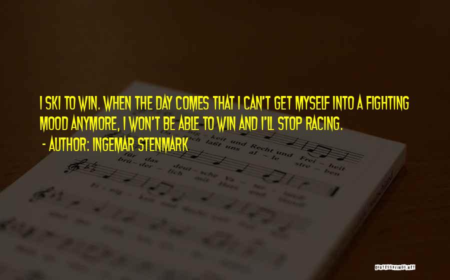 Ingemar Stenmark Quotes: I Ski To Win. When The Day Comes That I Can't Get Myself Into A Fighting Mood Anymore, I Won't