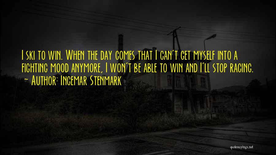 Ingemar Stenmark Quotes: I Ski To Win. When The Day Comes That I Can't Get Myself Into A Fighting Mood Anymore, I Won't