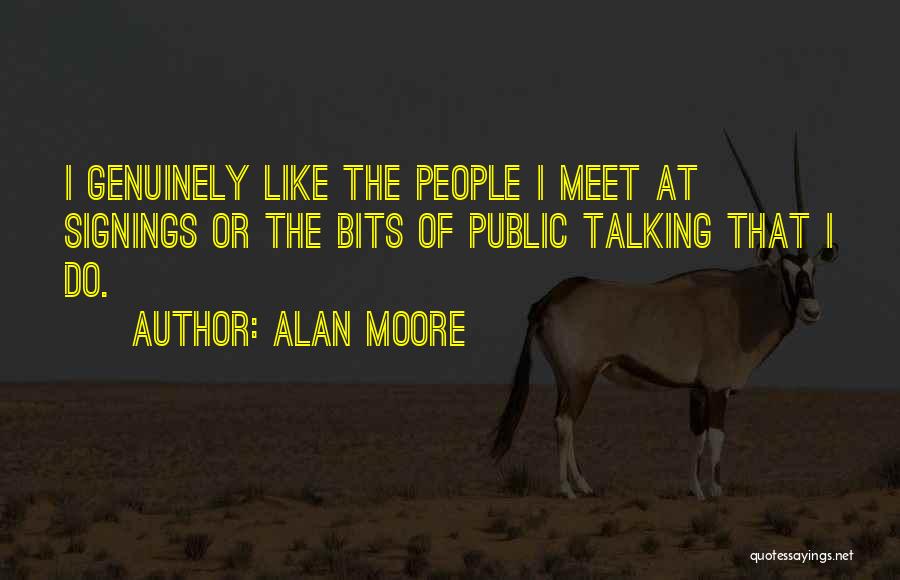 Alan Moore Quotes: I Genuinely Like The People I Meet At Signings Or The Bits Of Public Talking That I Do.