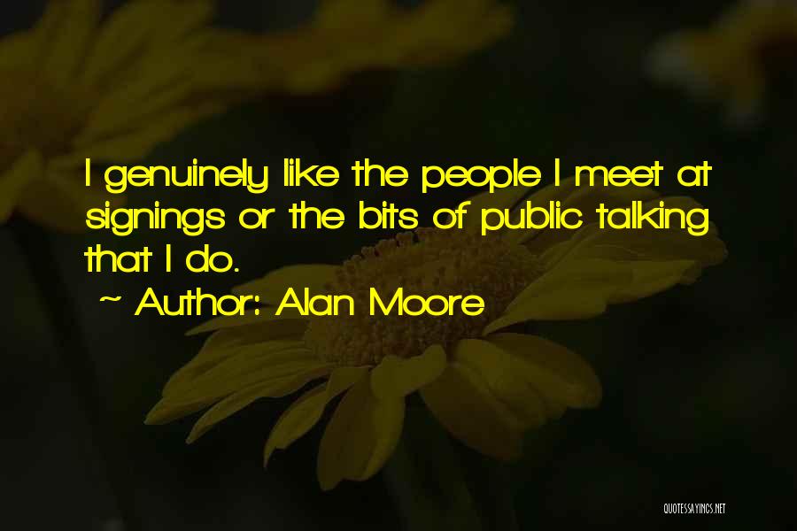 Alan Moore Quotes: I Genuinely Like The People I Meet At Signings Or The Bits Of Public Talking That I Do.