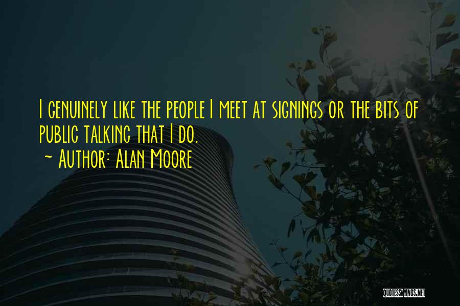 Alan Moore Quotes: I Genuinely Like The People I Meet At Signings Or The Bits Of Public Talking That I Do.