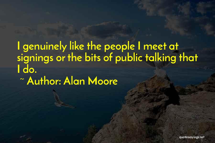 Alan Moore Quotes: I Genuinely Like The People I Meet At Signings Or The Bits Of Public Talking That I Do.