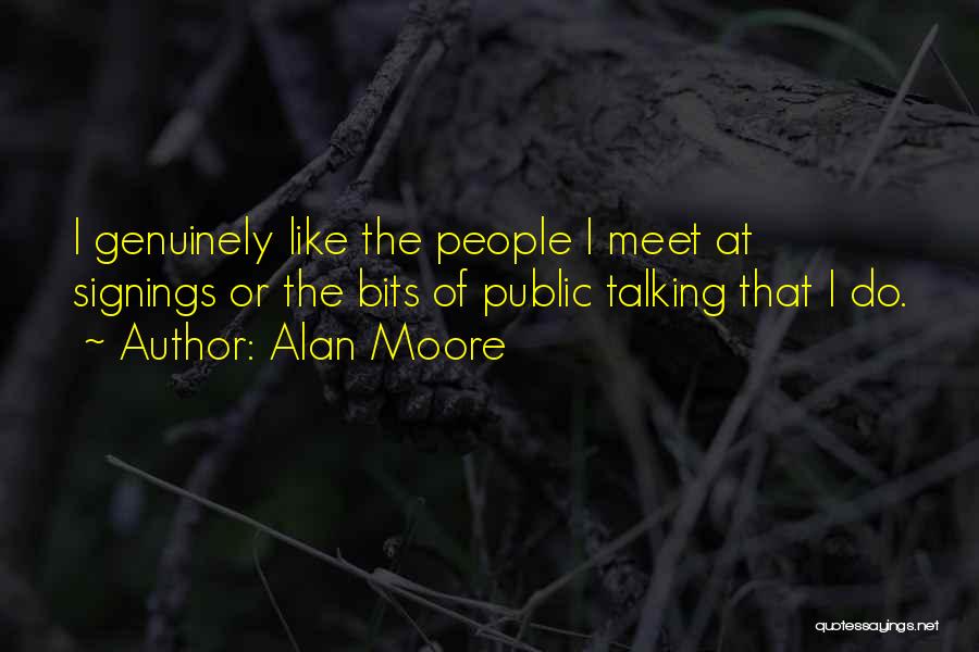 Alan Moore Quotes: I Genuinely Like The People I Meet At Signings Or The Bits Of Public Talking That I Do.