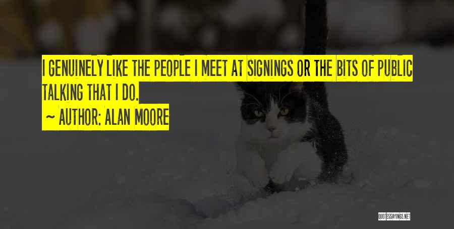 Alan Moore Quotes: I Genuinely Like The People I Meet At Signings Or The Bits Of Public Talking That I Do.